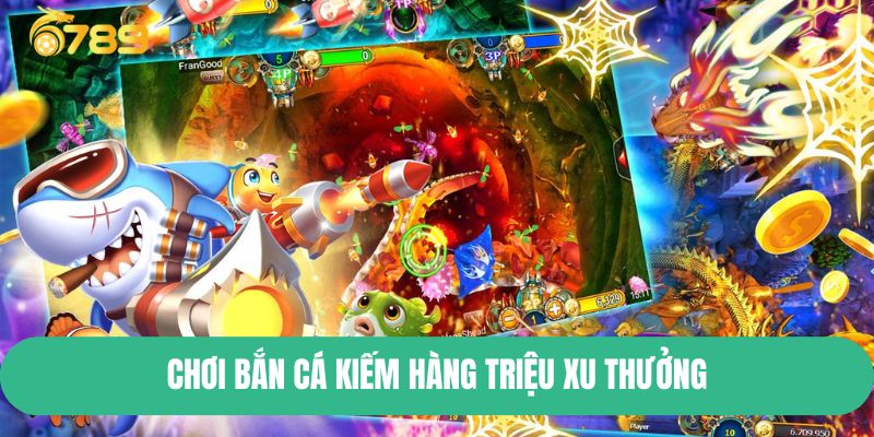 Chơi bắn cá kiếm hàng triệu xu thưởng