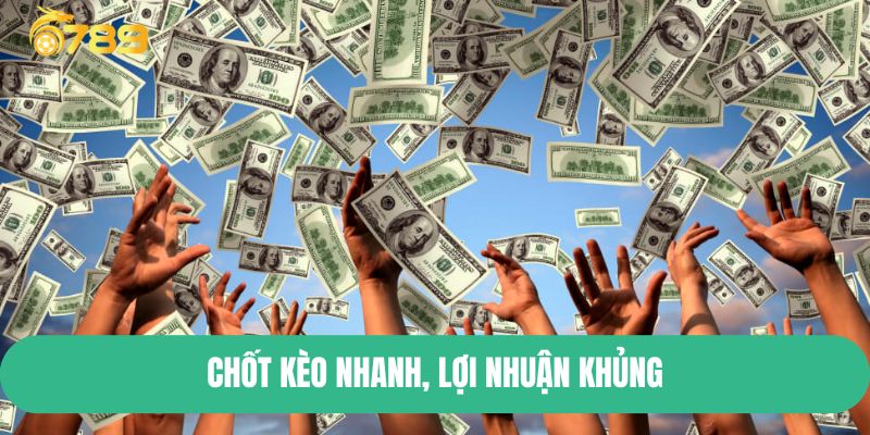 Chốt kèo nhanh, lợi nhuận khủng