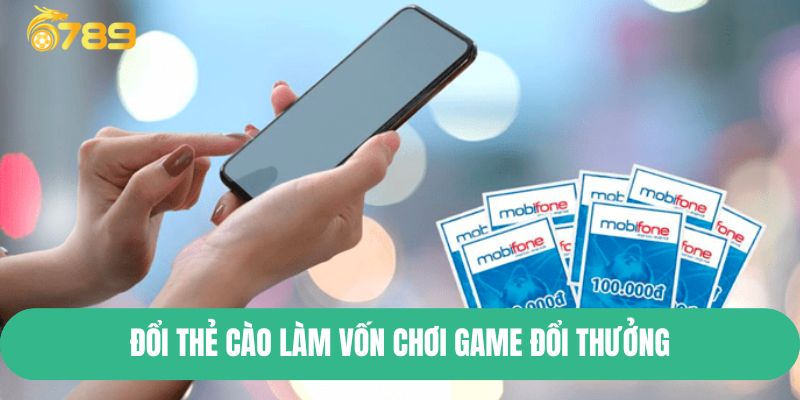 Đổi thẻ cào làm vốn chơi game đổi thưởng