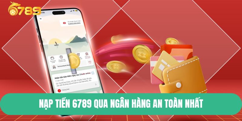 Nạp tiền 6789 qua ngân hàng an toàn nhất